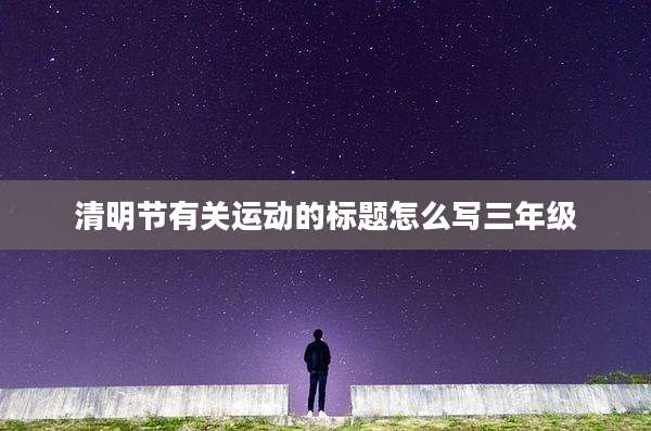 清明节有关运动的标题怎么写三年级
