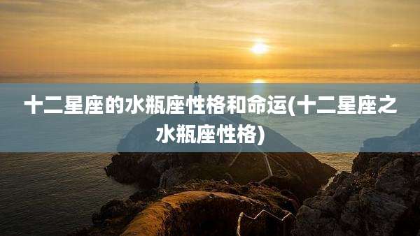 十二星座的水瓶座性格和命运(十二星座之水瓶座性格)