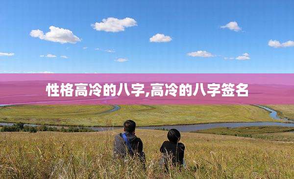 性格高冷的八字,高冷的八字签名