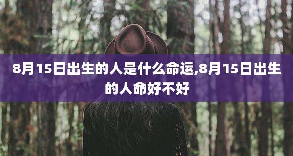8月15日出生的人是什么命运,8月15日出生的人命好不好