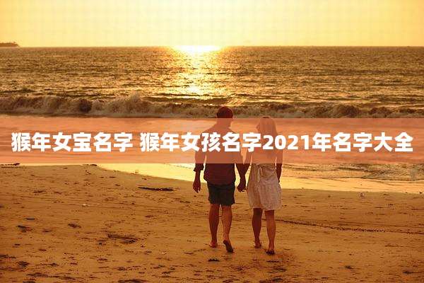 猴年女宝名字 猴年女孩名字2021年名字大全