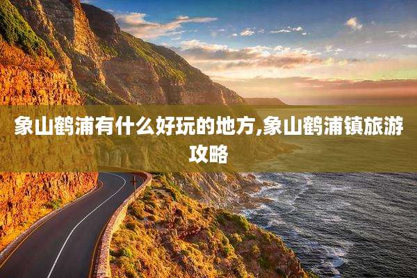 象山鹤浦有什么好玩的地方,象山鹤浦镇旅游攻略
