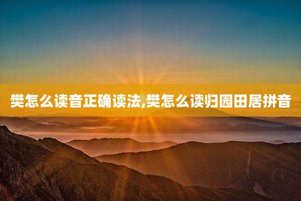 樊怎么读音正确读法,樊怎么读归园田居拼音