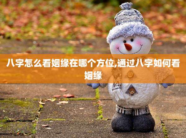 八字怎么看姻缘在哪个方位,通过八字如何看姻缘