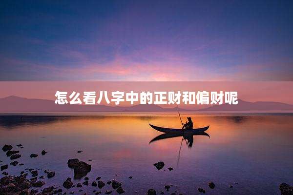 怎么看八字中的正财和偏财呢