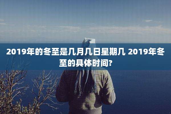 2019年的冬至是几月几日星期几 2019年冬至的具体时间?