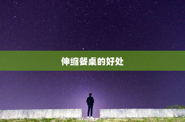 伸缩餐桌的好处