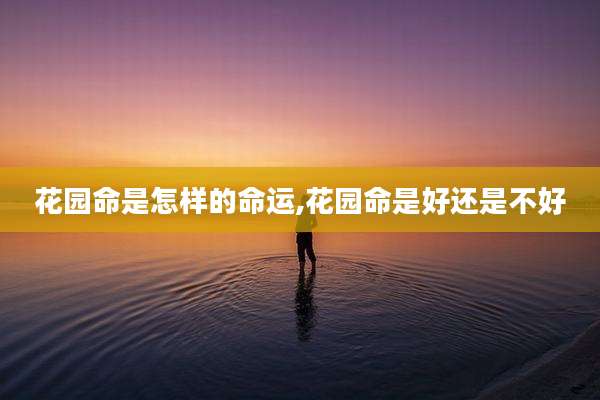 花园命是怎样的命运,花园命是好还是不好