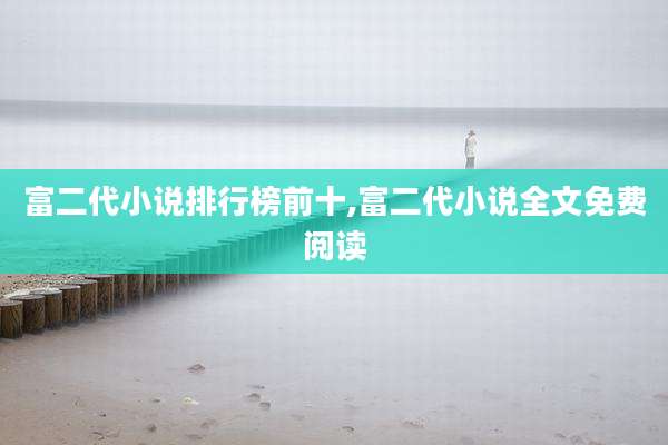 富二代小说排行榜前十,富二代小说全文免费阅读