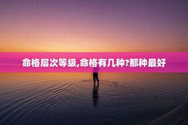 命格层次等级,命格有几种?那种最好