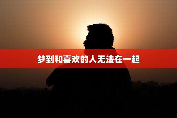 梦到和喜欢的人无法在一起