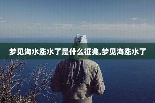 梦见海水涨水了是什么征兆,梦见海涨水了