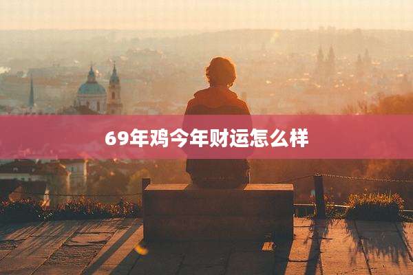 69年鸡今年财运怎么样