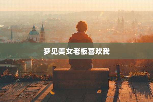 梦见美女老板喜欢我