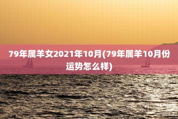 79年属羊女2021年10月(79年属羊10月份运势怎么样)