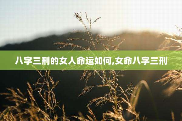 八字三刑的女人命运如何,女命八字三刑