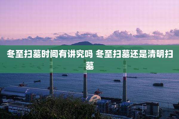 冬至扫墓时间有讲究吗 冬至扫墓还是清明扫墓