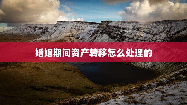 婚姻期间资产转移怎么处理的