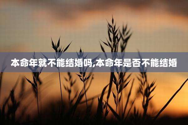 本命年就不能结婚吗,本命年是否不能结婚