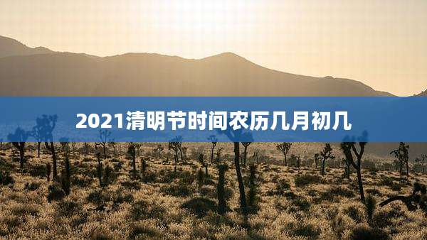 2021清明节时间农历几月初几