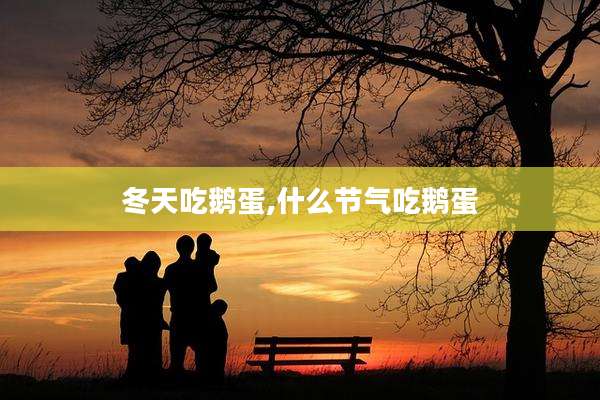 冬天吃鹅蛋,什么节气吃鹅蛋