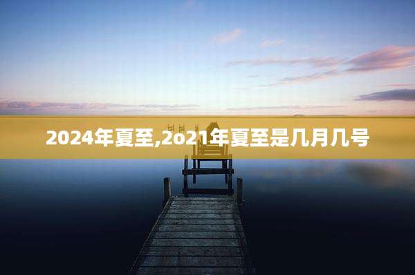 2024年夏至,2o21年夏至是几月几号