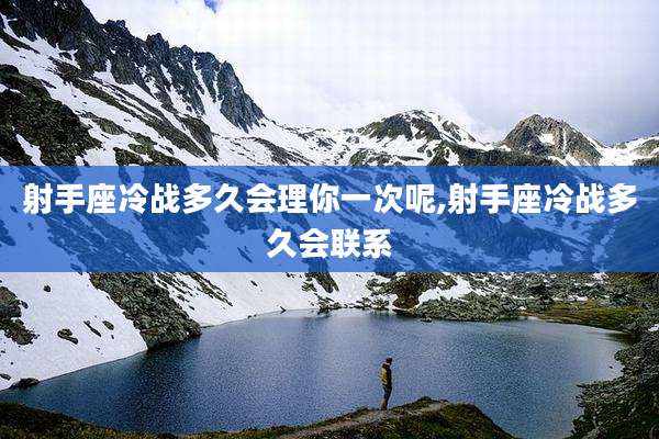 射手座冷战多久会理你一次呢,射手座冷战多久会联系