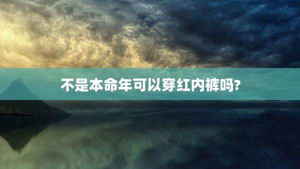 不是本命年可以穿红内裤吗?