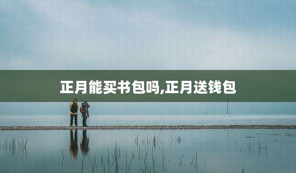 正月能买书包吗,正月送钱包