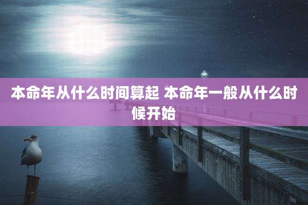 本命年从什么时间算起 本命年一般从什么时候开始