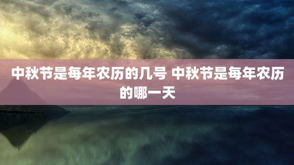 中秋节是每年农历的几号 中秋节是每年农历的哪一天
