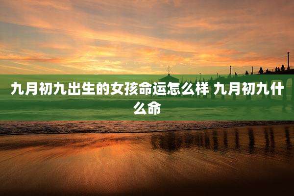 九月初九出生的女孩命运怎么样 九月初九什么命