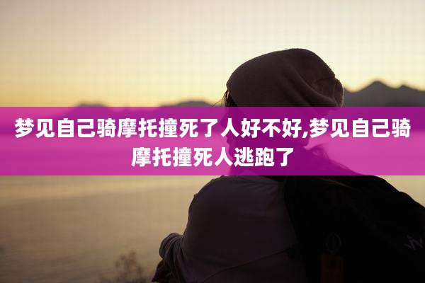 梦见自己骑摩托撞死了人好不好,梦见自己骑摩托撞死人逃跑了