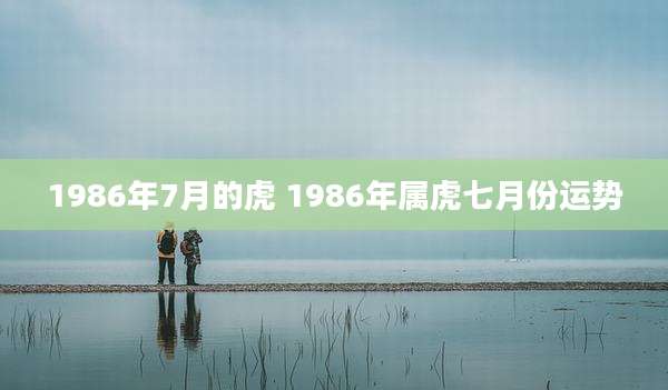 1986年7月的虎 1986年属虎七月份运势