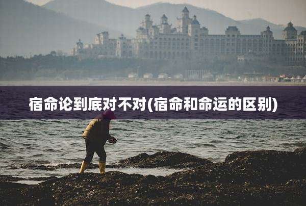 宿命论到底对不对(宿命和命运的区别)