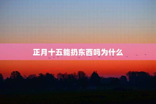 正月十五能扔东西吗为什么