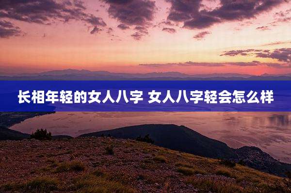 长相年轻的女人八字 女人八字轻会怎么样