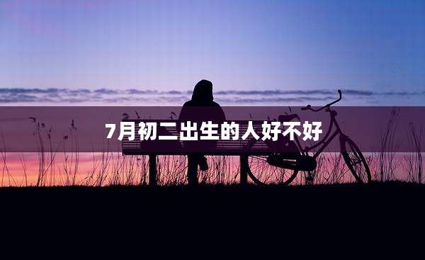 7月初二出生的人好不好