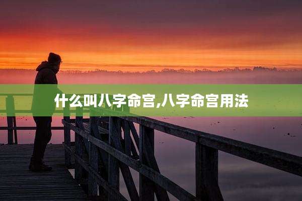 什么叫八字命宫,八字命宫用法