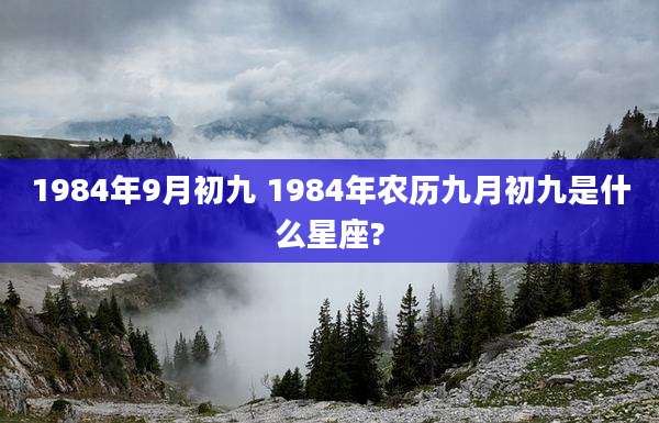 1984年9月初九 1984年农历九月初九是什么星座?