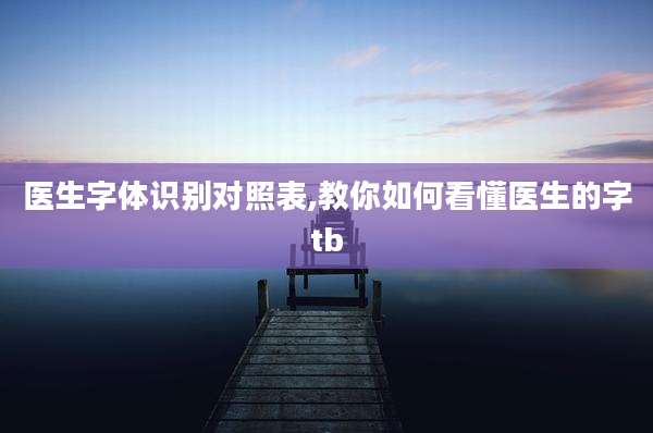 医生字体识别对照表,教你如何看懂医生的字tb