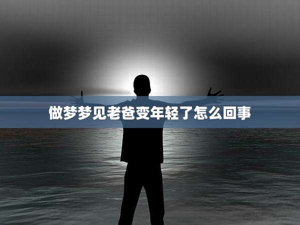 做梦梦见老爸变年轻了怎么回事