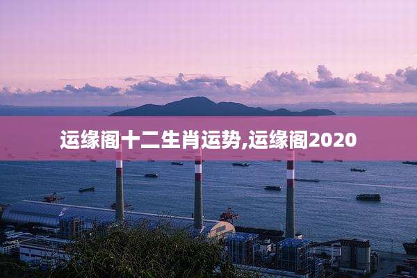 运缘阁十二生肖运势,运缘阁2020