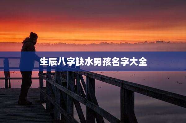 生辰八字缺水男孩名字大全