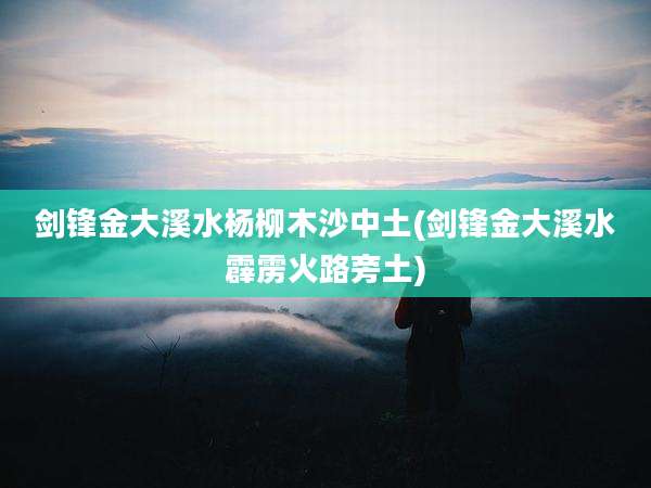 剑锋金大溪水杨柳木沙中土(剑锋金大溪水霹雳火路旁土)