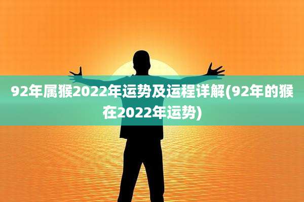 92年属猴2022年运势及运程详解(92年的猴在2022年运势)