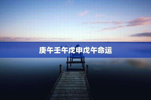 庚午壬午戊申戊午命运