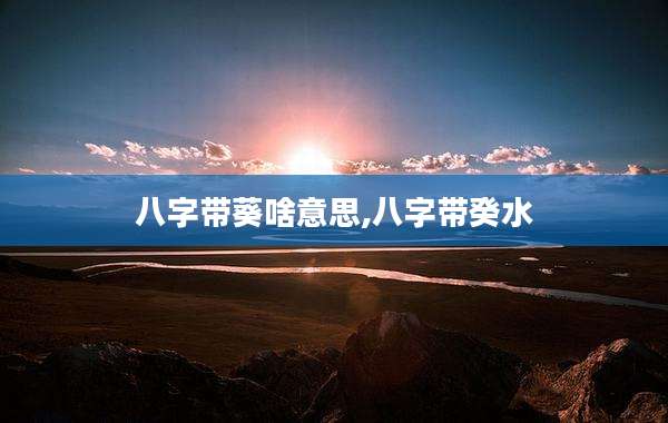 八字带葵啥意思,八字带癸水