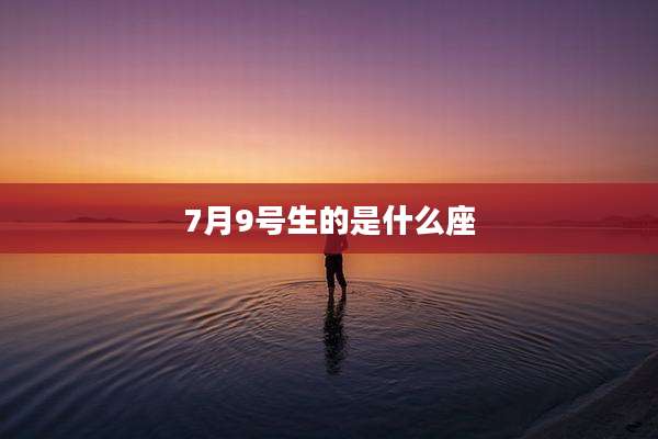 7月9号生的是什么座