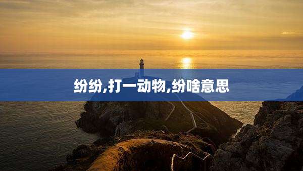 纷纷,打一动物,纷啥意思